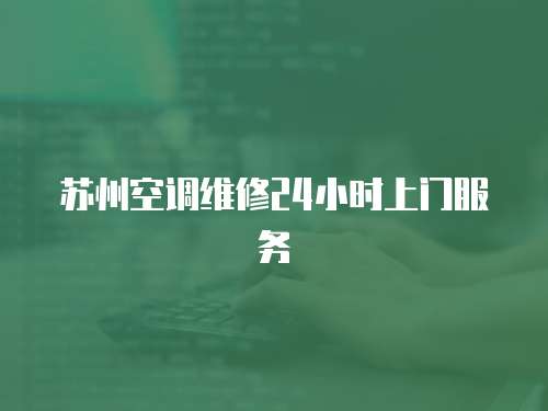 蘇州空調(diào)維修24小時(shí)上門服務(wù)