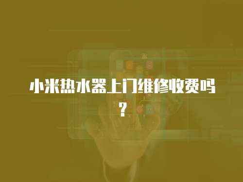 小米熱水器上門維修收費嗎？