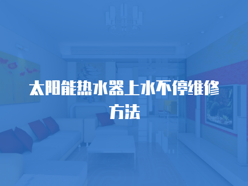 太陽能熱水器上水不停維修方法