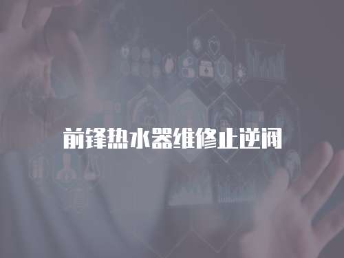 前鋒熱水器維修止逆閥