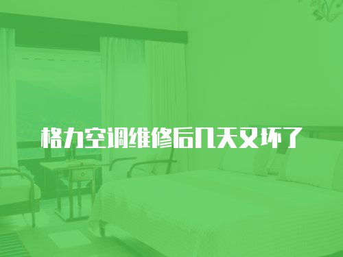 格力空調(diào)維修后幾天又壞了