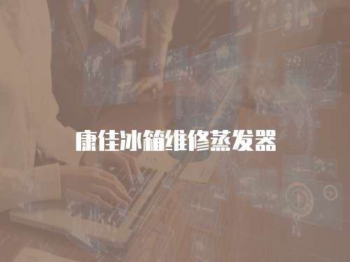 康佳冰箱維修蒸發器