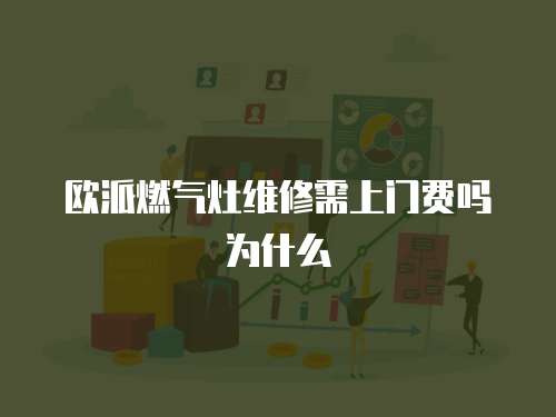 歐派燃氣灶維修需上門費嗎為什么