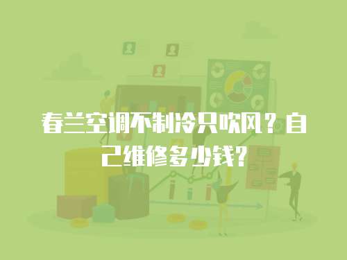 春蘭空調不制冷只吹風？自己維修多少錢？