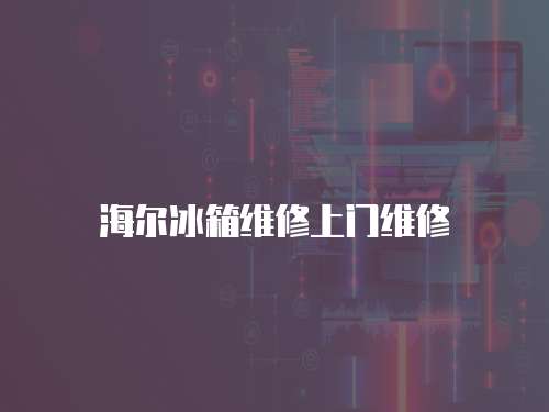 海爾冰箱維修上門維修