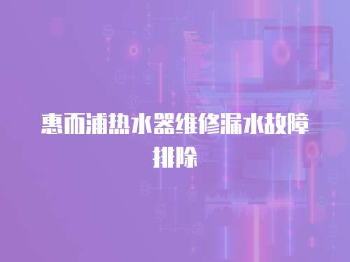 惠而浦熱水器維修漏水故障排除