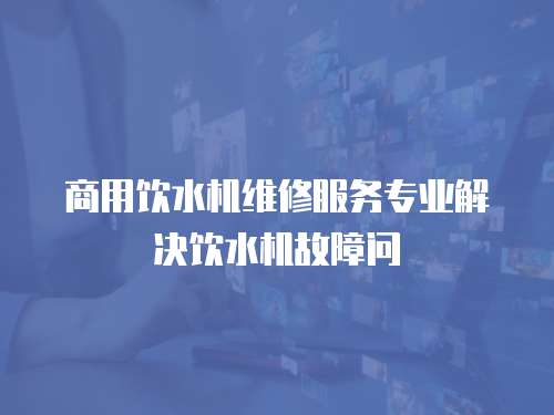 商用飲水機(jī)維修服務(wù)專業(yè)解決飲水機(jī)故障問
