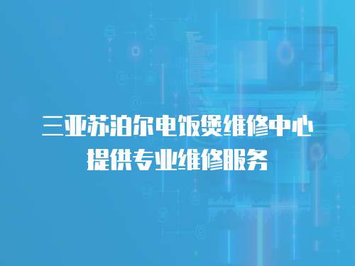 三亞蘇泊爾電飯煲維修中心提供專業維修服務