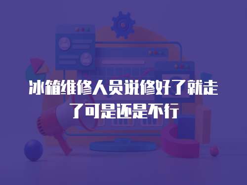 冰箱維修人員說修好了就走了可是還是不行