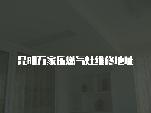昆明萬家樂燃氣灶維修地址
