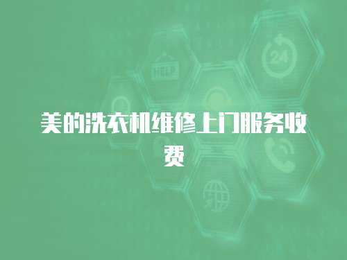 美的洗衣機(jī)維修上門服務(wù)收費(fèi)