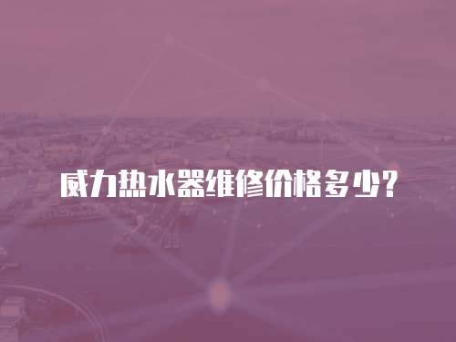 威力熱水器維修價格多少？