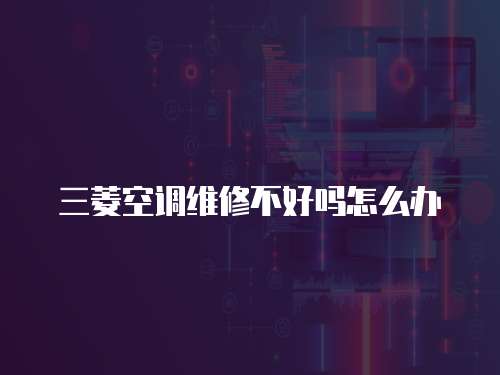 三菱空調維修不好嗎怎么辦