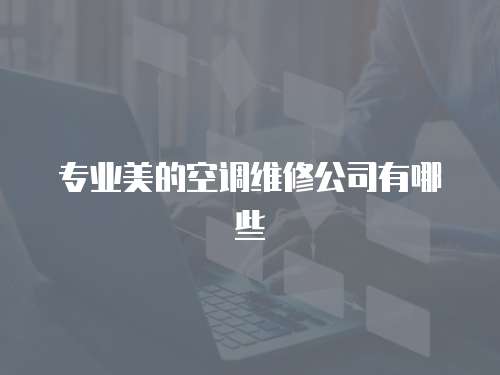 專業美的空調維修公司有哪些