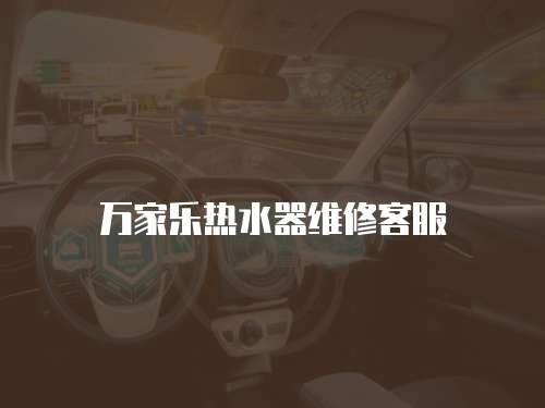 萬(wàn)家樂熱水器維修客服