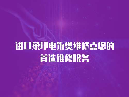 進口象印電飯煲維修點您的首選維修服務