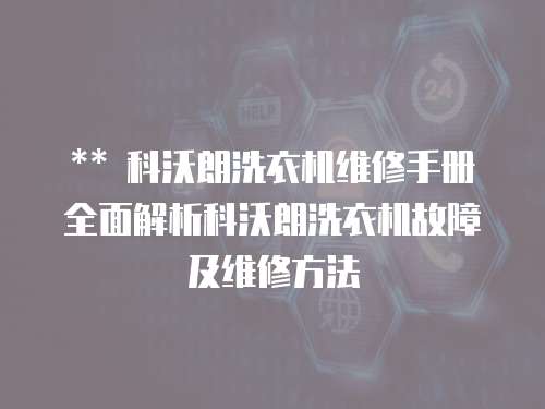 ** 科沃朗洗衣機維修手冊全面解析科沃朗洗衣機故障及維修方法