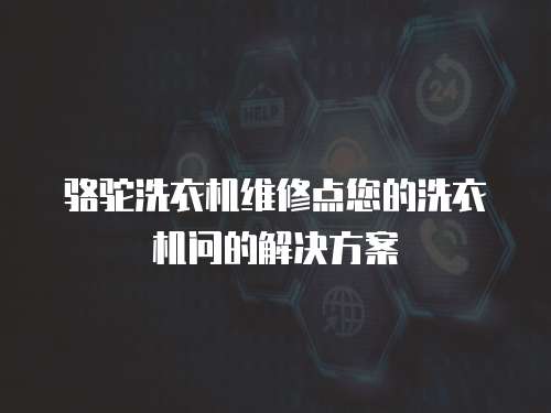 駱駝洗衣機維修點您的洗衣機問的解決方案