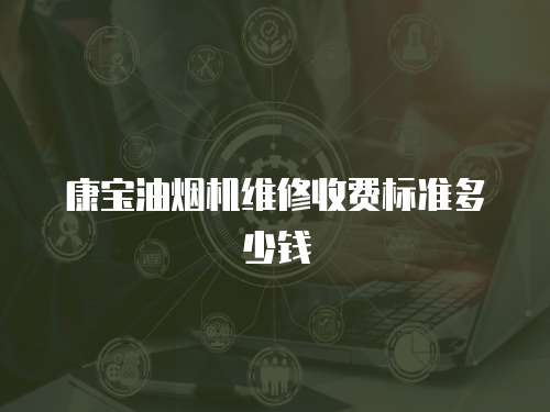 康寶油煙機維修收費標準多少錢