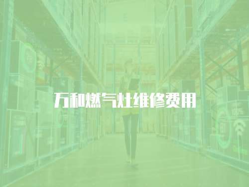 萬和燃氣灶維修費用
