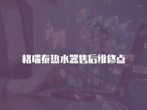 格瑞泰熱水器售后維修點(diǎn)