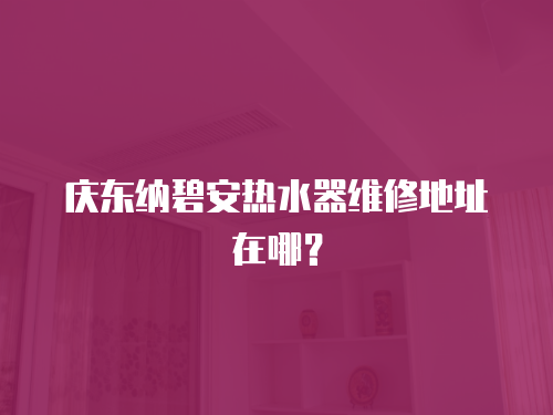 慶東納碧安熱水器維修地址在哪？