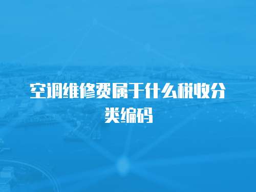 空調(diào)維修費(fèi)屬于什么稅收分類編碼