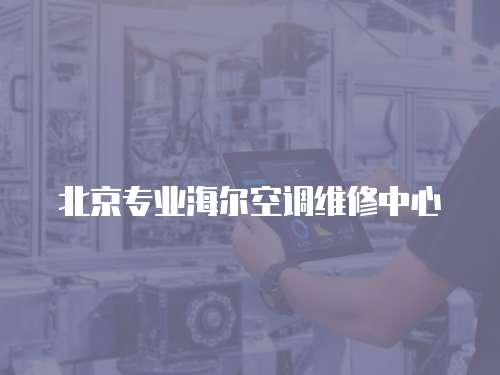 北京專業(yè)海爾空調(diào)維修中心