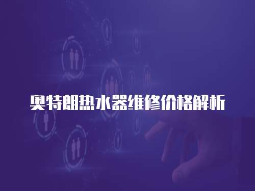 奧特朗熱水器維修價格解析