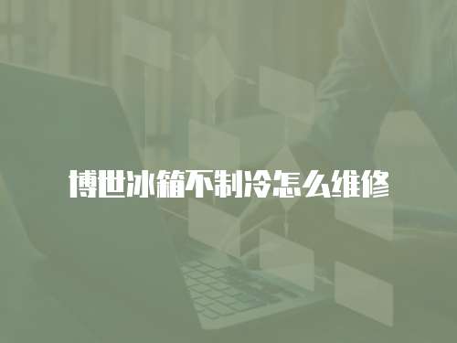 博世冰箱不制冷怎么維修