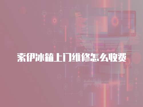 索伊冰箱上門維修怎么收費