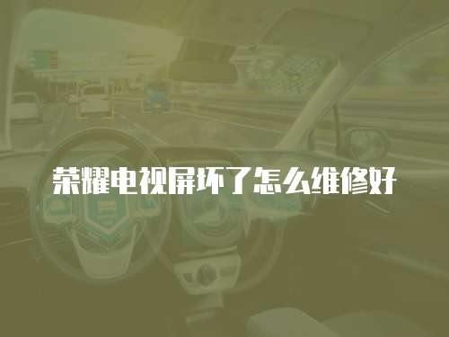 榮耀電視屏壞了怎么維修好