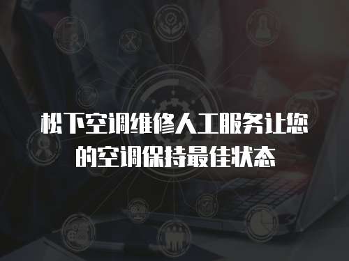 松下空調維修人工服務讓您的空調保持最佳狀態