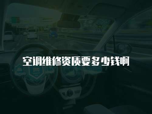 空調(diào)維修資質(zhì)要多少錢啊