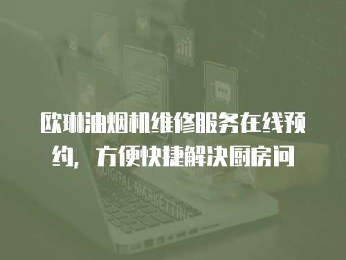 歐琳油煙機維修服務在線預約，方便快捷解決廚房問