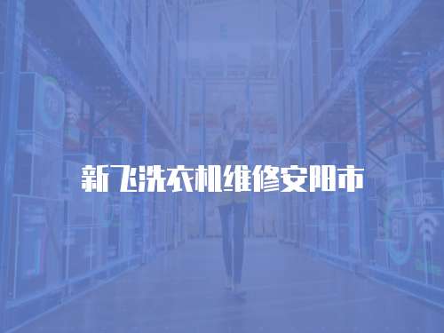 新飛洗衣機維修安陽市