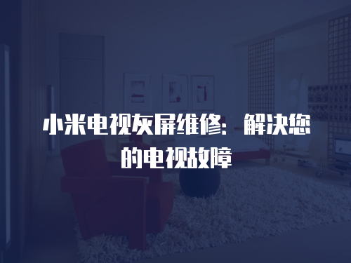 小米電視灰屏維修：解決您的電視故障