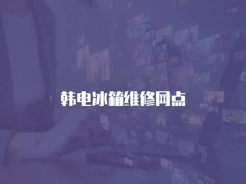 韓電冰箱維修網(wǎng)點