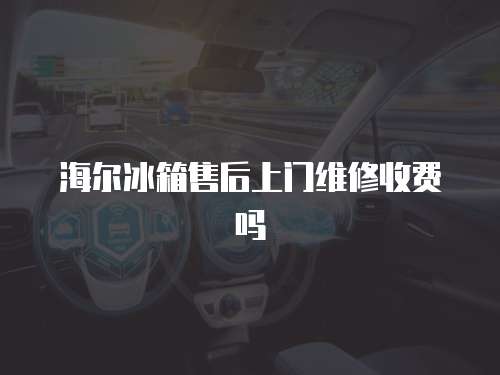 海爾冰箱售后上門維修收費嗎