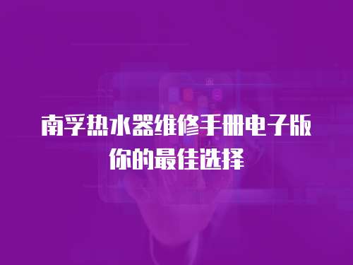 南孚熱水器維修手冊電子版你的最佳選擇