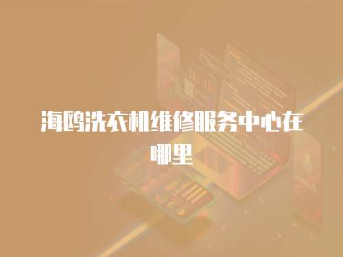 海鷗洗衣機維修服務(wù)中心在哪里