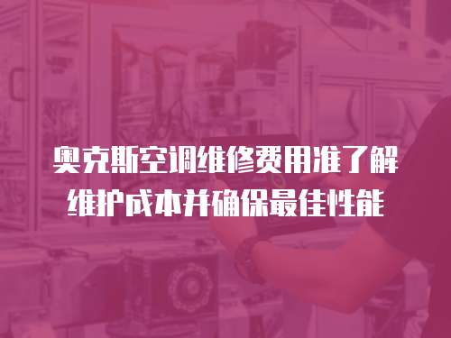 奧克斯空調(diào)維修費(fèi)用準(zhǔn)了解維護(hù)成本并確保最佳性能