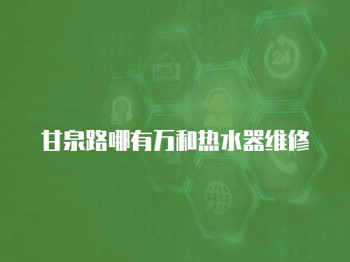 甘泉路哪有萬和熱水器維修