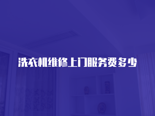 洗衣機(jī)維修上門服務(wù)費(fèi)多少