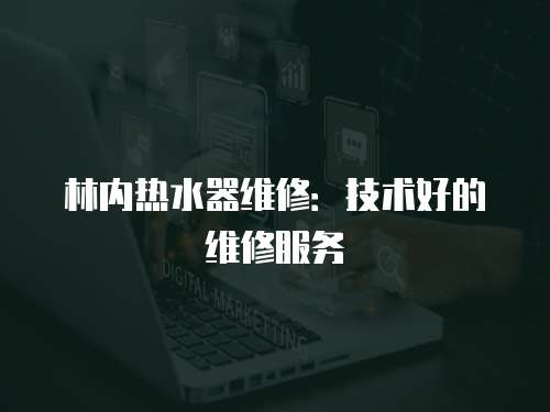 林內熱水器維修：技術好的維修服務