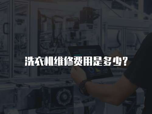洗衣機(jī)維修費(fèi)用是多少？