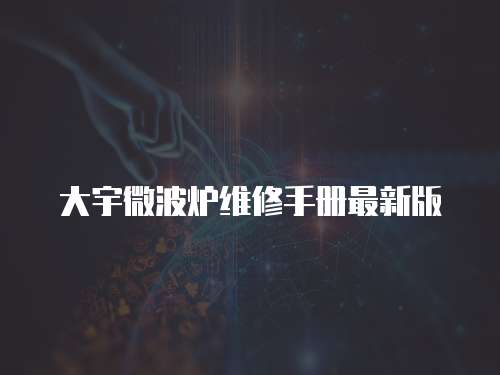 大宇微波爐維修手冊最新版