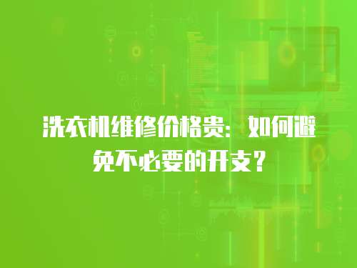 洗衣機維修價格貴：如何避免不必要的開支？