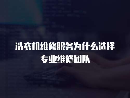 洗衣機維修服務(wù)為什么選擇專業(yè)維修團隊