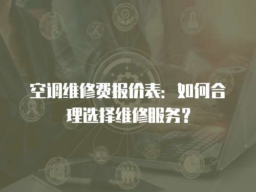 空調維修費報價表：如何合理選擇維修服務？